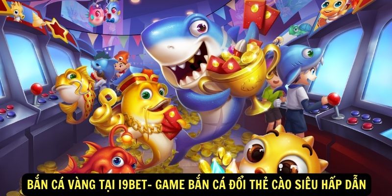 Bắn cá vàng Tại i9Bet- Game bắn cá đổi thẻ cào siêu hấp dẫn