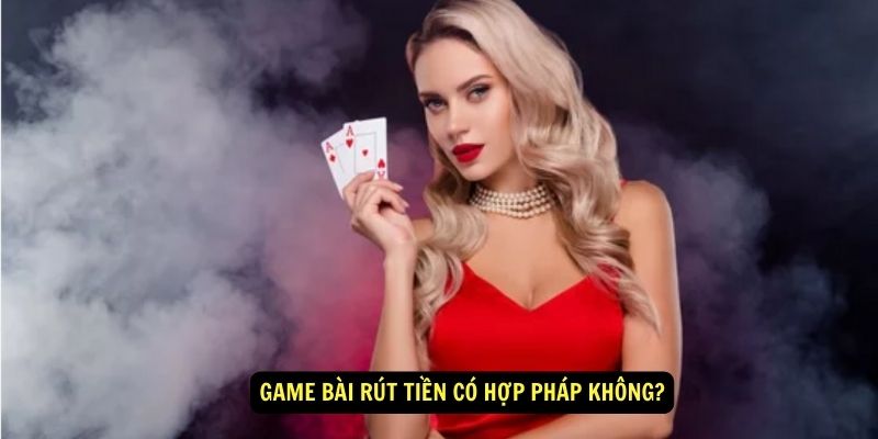 Game-bai-rut-tien-co-hop-phap-khong