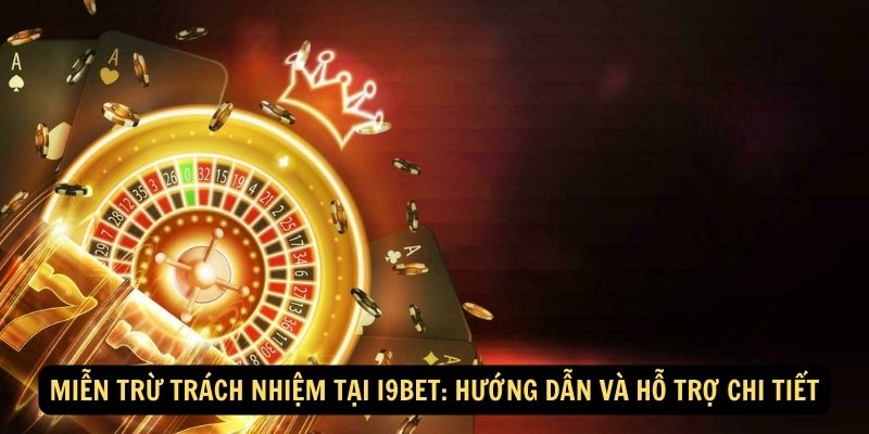 Miễn Trừ Trách Nhiệm Tại I9bet: Hướng Dẫn Và Hỗ Trợ Chi Tiết