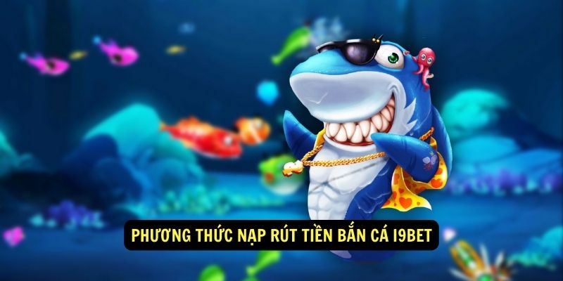 Phương Thức Nạp Rút Tiền Bắn Cá i9bet