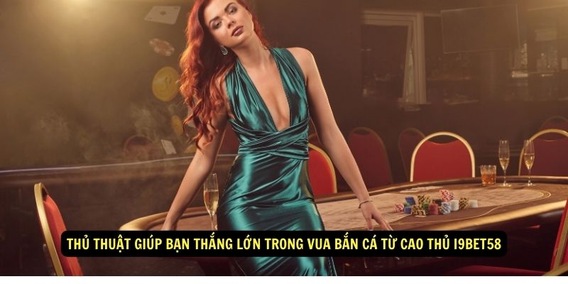 Thủ thuật giúp bạn thắng lớn trong Vua bắn cá từ cao thủ i9Bet58